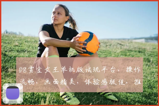 pg赏金女王单机版试玩平台，操作流畅，画面精美，体验感极佳，推荐必玩