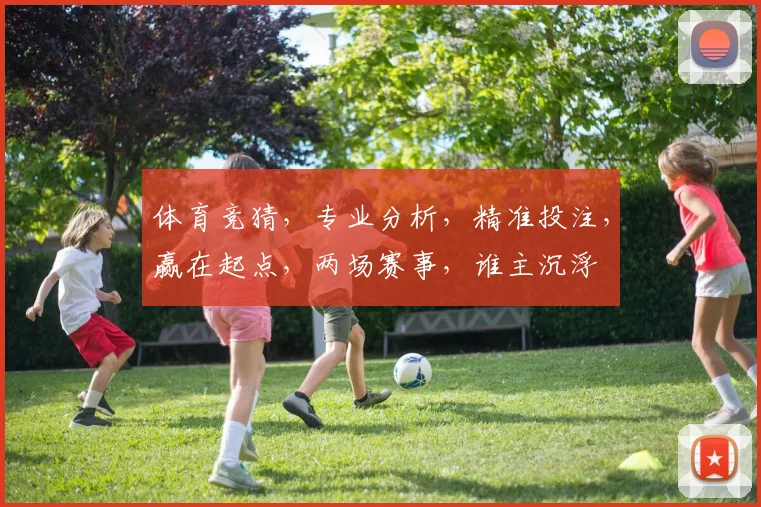 体育竞猜，专业分析，精准投注，赢在起点，两场赛事，谁主沉浮