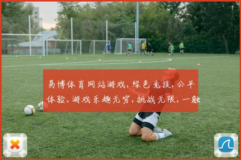 易博体育网站游戏,绿色竞技,公平体验,游戏乐趣无穷,挑战无限,一触即发
