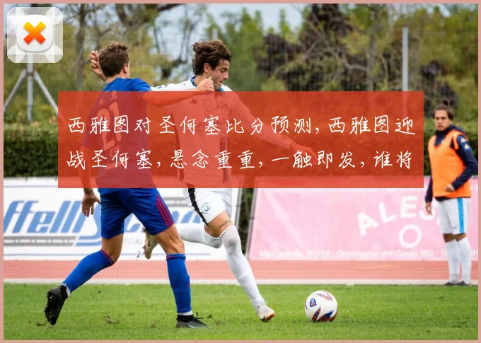 西雅图对圣何塞比分预测,西雅图迎战圣何塞,悬念重重,一触即发,谁将笑到最后