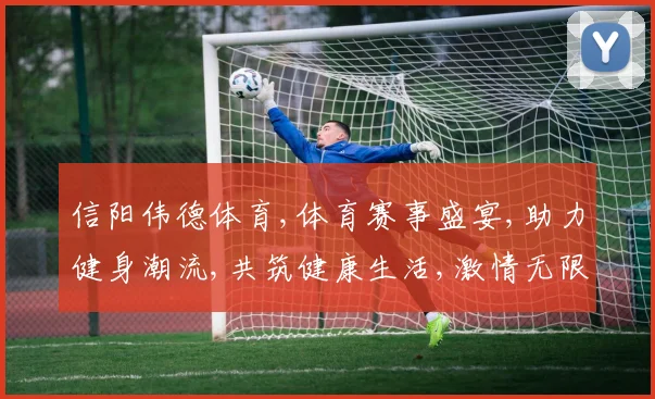 信阳伟德体育,体育赛事盛宴,助力健身潮流,共筑健康生活,激情无限挑战。