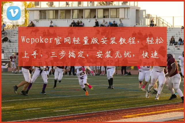 Wepoker官网轻量版安装教程，轻松上手，三步搞定，安装无忧，快速体验