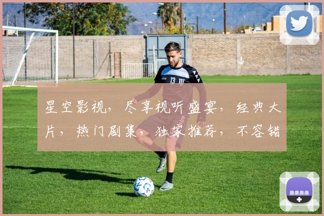星空影视，尽享视听盛宴，经典大片，热门剧集，独家推荐，不容错过