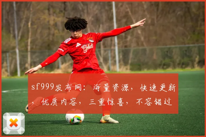 sf999发布网：海量资源，快速更新，优质内容，三重惊喜，不容错过