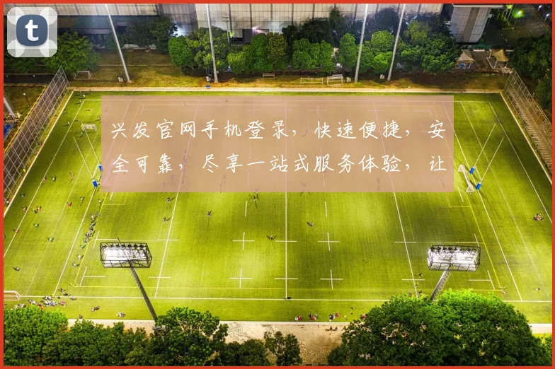 兴发官网手机登录，快速便捷，安全可靠，尽享一站式服务体验，让您轻松登录