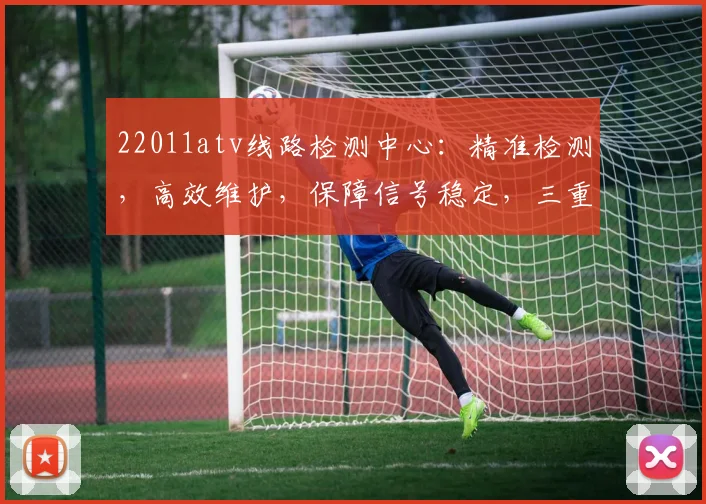 22011atv线路检测中心：精准检测，高效维护，保障信号稳定，三重保障，服务无忧